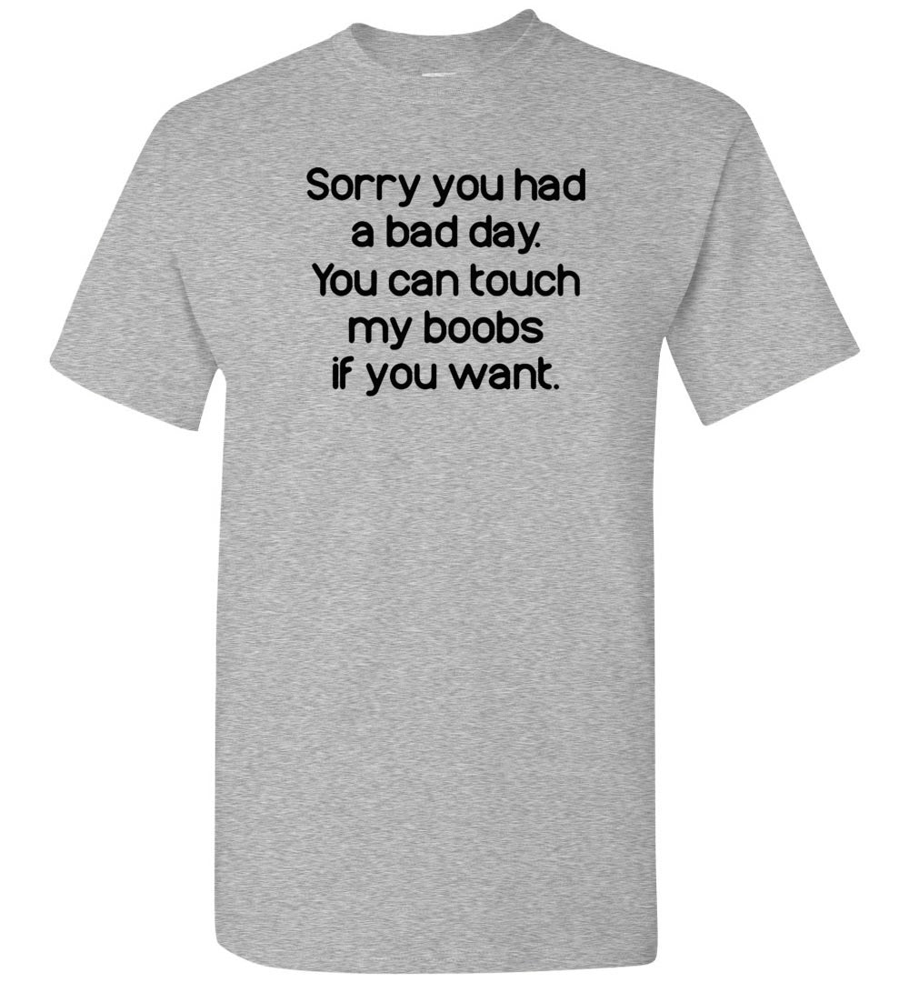 Sorry you had a bad day you can touch my boobs if you want T-shirt –  Thetulios