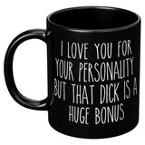 I Love You For Your Personality But That Dick Is A Huge Bonus Funny Black Coffee Mugs