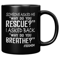 Someone asked me why do you rescue, I asked back why do you breathe dog mom black coffee mugs