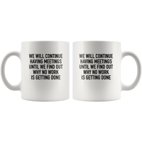 We Will Continue Having Meetings Until We Find Out Why No Work Is Getting Done White Coffee Mug