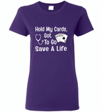 Hold my cards got to go save a life nurses don't play card - Gildan Ladies Short Sleeve