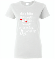 What's better than a dog two three or all the dogs, dog lover - Gildan Ladies Short Sleeve