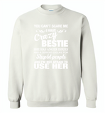 You can't scare me i have crazy bestie, anger issues, dislike stupid people, use her - Gildan Crewneck Sweatshirt
