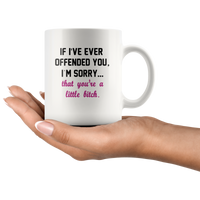 If I’ve ever offended you I’m sorry that you’re a little bitch white coffee mug