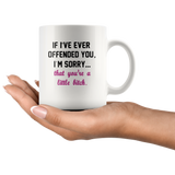 If I’ve ever offended you I’m sorry that you’re a little bitch white coffee mug