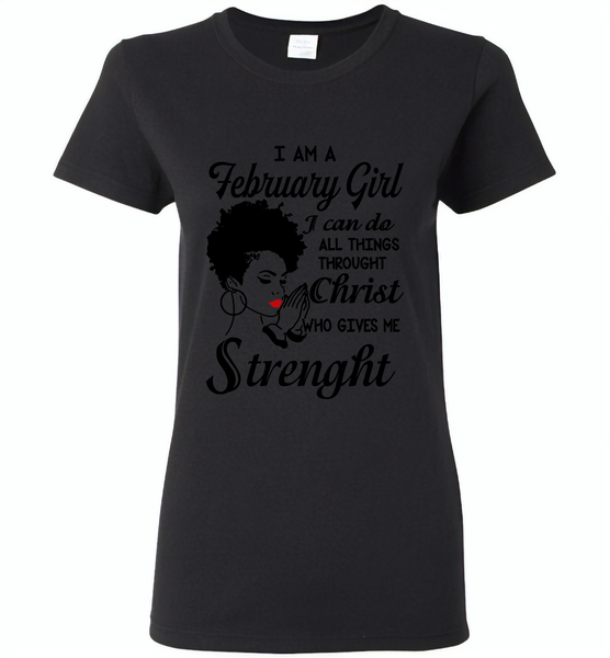 I Am A February Girl I Can Do All Things Through Christ Who Gives Me Strength - Gildan Ladies Short Sleeve