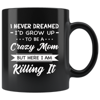 I Never dreamed grow up to be a Crazy mom but here i am killing it, mother's day black gift coffee mug