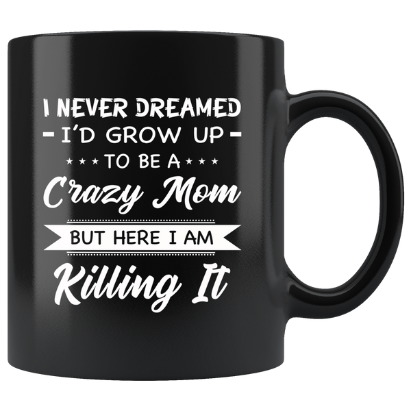 I Never dreamed grow up to be a Crazy mom but here i am killing it, mother's day black gift coffee mug