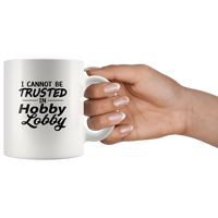 I Cannot Be Trusted In Hobby Lobby White Coffee Mug