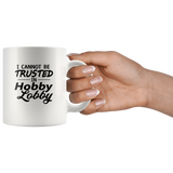 I Cannot Be Trusted In Hobby Lobby White Coffee Mug