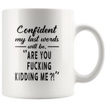 Confident my last words will be are you fucking kidding me white gift coffee mugs