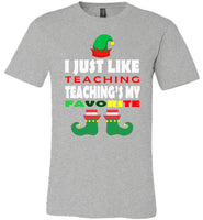 I just like teaching - Teacher Elf funny christmas shirt