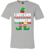 I just like teaching - Teacher Elf funny christmas shirt