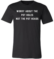 Worry about the pot holes not the pot heads T shirt