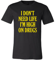 I don't need life I'm high on drugs T-shirt