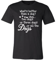 What's better than a dog uhm two dogs or three dogs or all the dogs T-shirt