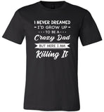 I Never dreamed grow up to be a Crazy dad but here i am killing it T shirt, father's day gift tee