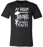 Broom broke so I teach halloween t shirt gift