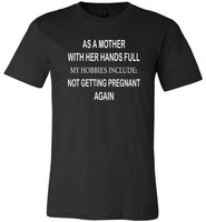 As A Mother With Her Hands Full My Hobbies Include Not Getting Pregnant Again tshirt