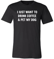 I just want to drink coffee and pet my dog T shirt