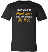 I just want to drink beer and embarrass my Kids T-shirt