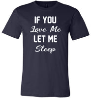 If you love me let me sleep T shirt