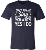 I don't always sing oh wait yes I do T shirt