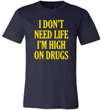 I don't need life I'm high on drugs T-shirt