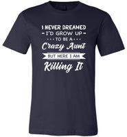 I Never dreamed grow up to be a Crazy aunt but here i am killing it T shirt, gift tee for aunt