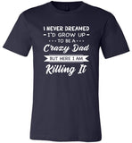 I Never dreamed grow up to be a Crazy dad but here i am killing it T shirt, father's day gift tee