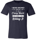 I Never dreamed grow up to be a Crazy uncle but here i am killing it T shirt, gift tee for uncle