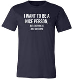I Want To Be Nice Person But Everyone Is Just So Stupid Tshirt