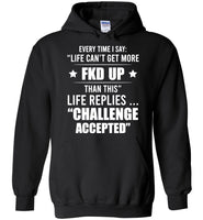 Every Time I Say Life Can't Get More Fkd Up Life Replies Challenge Accepted T Shirt