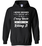 I Never dreamed grow up to be a Crazy uncle but here i am killing it T shirt, gift tee for uncle