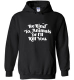 Be kind to Animals or I'll kill you tee shirt hoodie