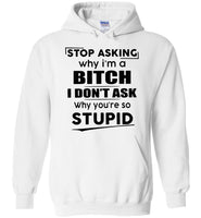 Stop asking why i'm a bitch i don't ask why you're so stupid T-shirt