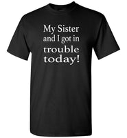 My Sister and I got in trouble today Tee shirt