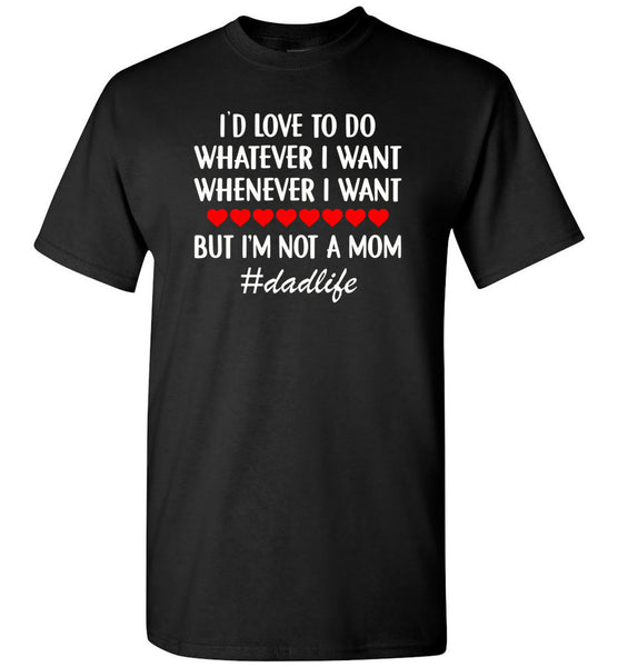 dad life I'd love to do whatever whenever i want but not a mom, father's day gift T-shirt