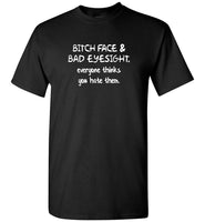 Bitch face and bad eyesight everyone thinks you hate them tee shirt