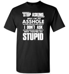 Stop asking why I'm an asshole I don't ask why you're so stupid T-shirt