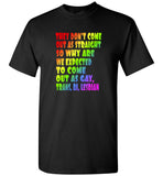 They don't come out as straight why we expected to come out as gay, trans, bi, lesbian, lgbt t shirt