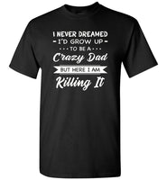 I Never dreamed grow up to be a Crazy dad but here i am killing it T shirt, father's day gift tee