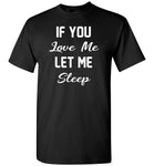 If you love me let me sleep T shirt