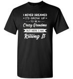 I Never dreamed grow up to be a Crazy grandma but here i am killing it T shirt, gift tee for grandma
