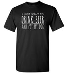 I just want to drink beer and pet my dog T-shirt, gift tee