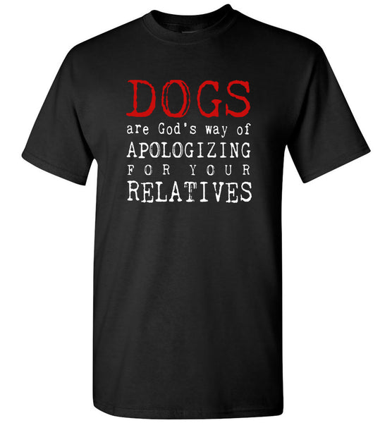 Dogs are God's way of Apologizing for your relatives tee shirt hoodie