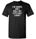 I'm sorry did i roll my eyes out loud T shirt