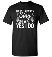 I don't always sing oh wait yes I do T shirt