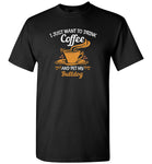 I just want to drink coffee and pet my bulldog T shirt