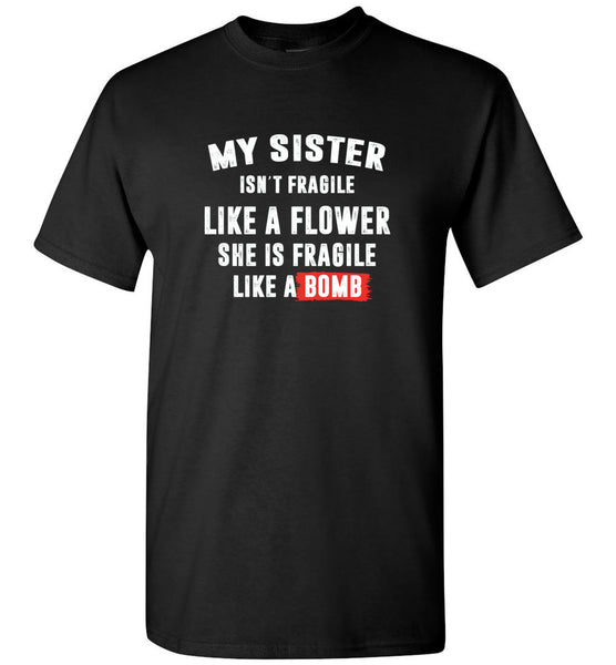 My sister isn't fragile like a flower she is fragile like a bomb tee shirt